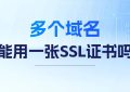 多个域名能用一张SSL证书