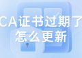 CA证书过期了怎么更新