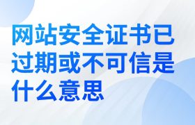 网站安全证书已过期或不可信