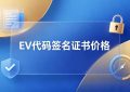 EV代码签名证书价格