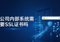 公司内部系统需要SSL证书吗